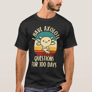 I have Axolotl Questions for 100 days of School T-Shirt
