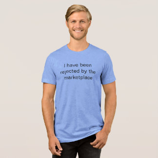 i have been rejected by the marketplace Tri-Blend shirt