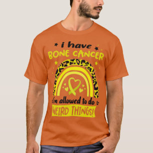 I Have Bone Cancer i am allowed to do Weird Things T-Shirt