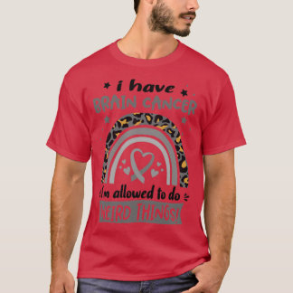 I Have Brain Cancer i am allowed to do Weird Thing T-Shirt