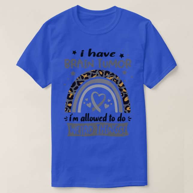 I Have Brain Tumour i am allowed to do Weird Thing T-Shirt (Design Front)