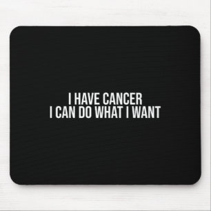 I Have Cancer I Can Do What I Want Funny Sarcastic Mouse Mat