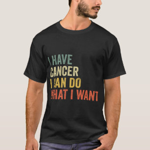 I Have Cancer I Can Do What I Want Sarcastic Long  T-Shirt