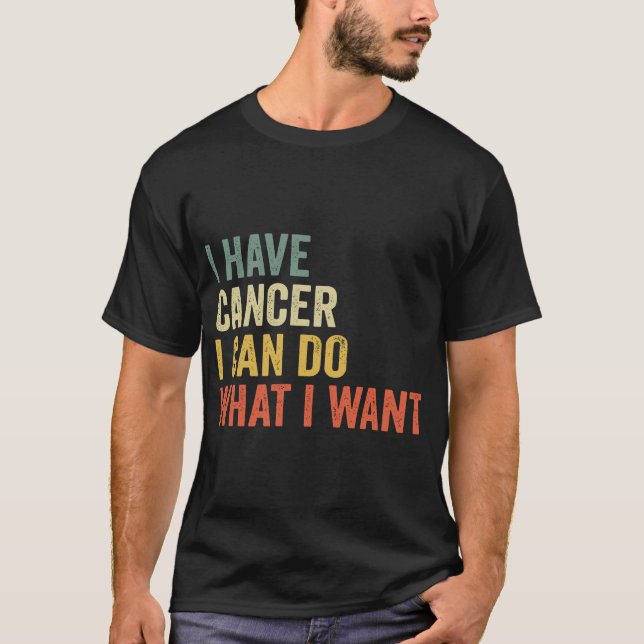 I Have Cancer I Can Do What I Want Sarcastic Long  T-Shirt (Front)