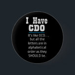 I have CDO black Funny OCD Humor 6 Cm Round Badge<br><div class="desc">I have CDO black Funny OCD Humor
I have CDO.  It's like OCD. . . but all the letters are in alphabetical order as they SHOULD be.  Perfect for the OCD person in your life.  Humor,  funny!</div>