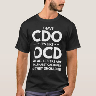 I Have CDO It's Like OCD But The Letters In Order T-Shirt