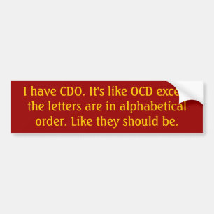 I have CDO. It's like OCD except the letters ar... Bumper Sticker