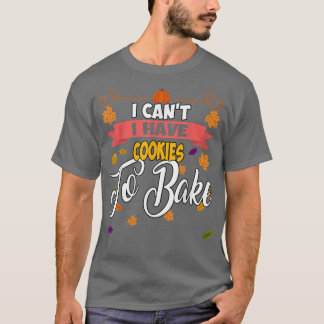 I Have Cookies To Bake Baking Sarcastic Funny  T-Shirt