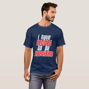 I have decided to be indecisive T-Shirt
