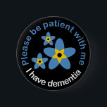 I have Dementia Forget Me Not 6 Cm Round Badge<br><div class="desc">Please be patient with me I have dementia Forget-Me-Not Support Button Badge</div>