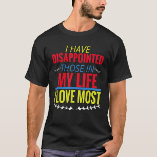 I Have Disappointed Those In My Life I Love Most T-Shirt