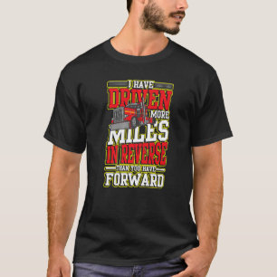 I Have Driven More Miles In Reverse for Truck Driv T-Shirt