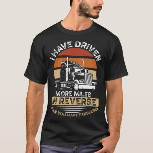 I Have Driven More Miles In Reverse Than You Have  T-Shirt