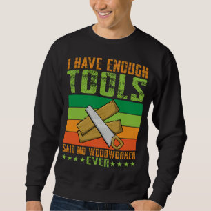 I Have Enough Tools Said No Woodworker Ever Carpen Sweatshirt