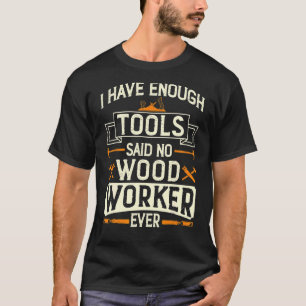 I have Enough Tools Said No Woodworker Ever Carpen T-Shirt