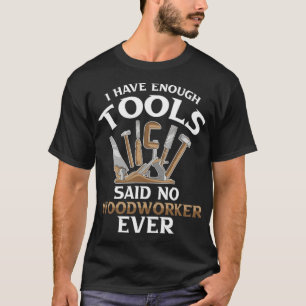 i Have Enough Tools Said no Woodworker Ever funny T-Shirt