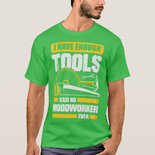 I Have Enough Tools Said No Woodworker Ever T-Shirt