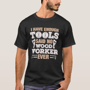 I Have Enough Tools Said No Woodworker Ever T-Shirt