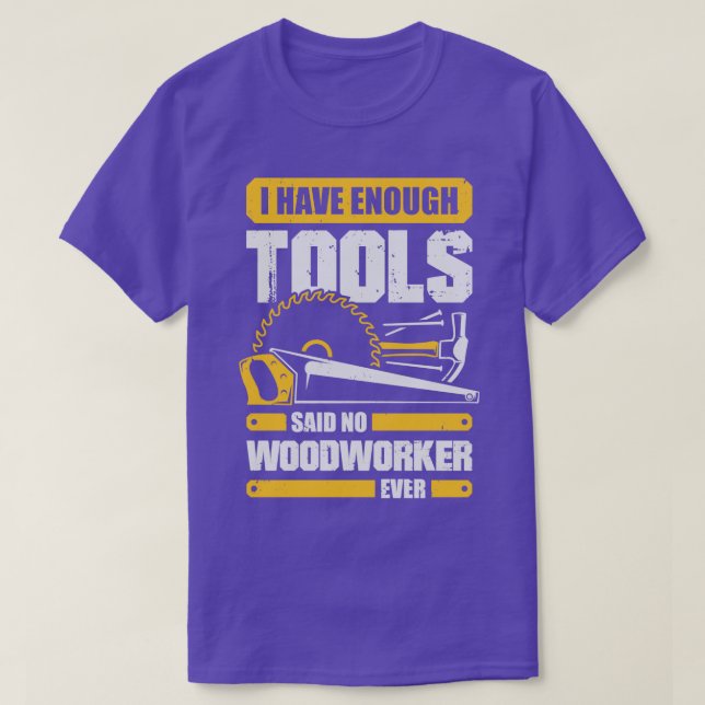 I Have Enough Tools Said No Woodworker Ever  T-Shirt (Design Front)