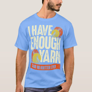 I Have Enough Yarn Said No Knitter Ever T-Shirt