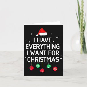 I Have Everything I Want For Christmas Its Me I'm Card