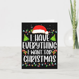 I Have Everything I Want For Christmas Its Me I'm Card