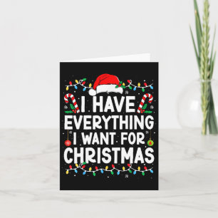 I Have Everything I Want For Christmas Its Me I'm Card