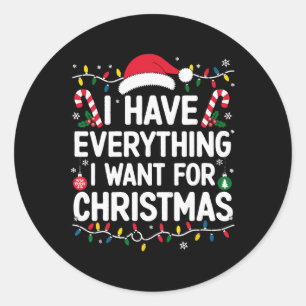I Have Everything I Want For Christmas Its Me I'm Classic Round Sticker