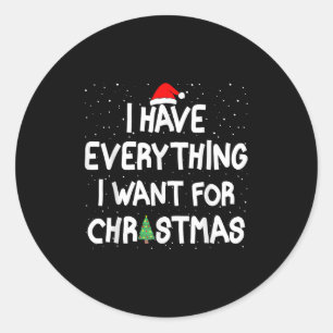 I Have Everything I Want For Christmas Its Me I'm Classic Round Sticker