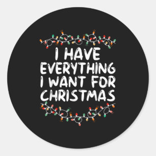 I Have Everything I Want For Christmas Its Me I'm  Classic Round Sticker