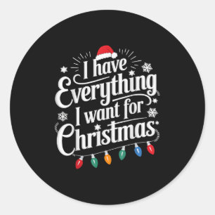 I Have Everything I Want For Christmas Its Me I'm Classic Round Sticker