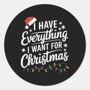 I Have Everything I Want For Christmas Its Me I'm  Classic Round Sticker