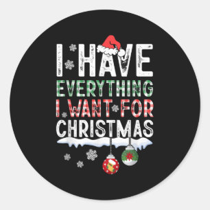 I Have Everything I Want For Christmas Its Me I'm Classic Round Sticker