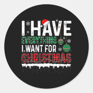 I Have Everything I Want For Christmas Its Me Im E Classic Round Sticker