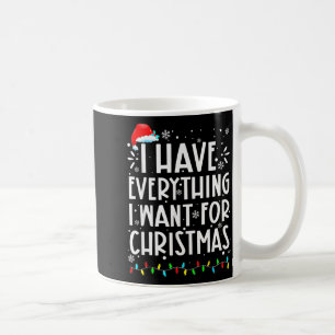 I Have Everything I Want For Christmas Its Me Im E Coffee Mug