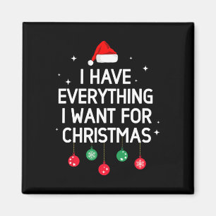 I Have Everything I Want For Christmas Its Me Im E Magnet