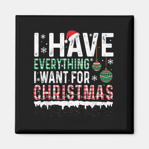 I Have Everything I Want For Christmas Its Me I'm Magnet