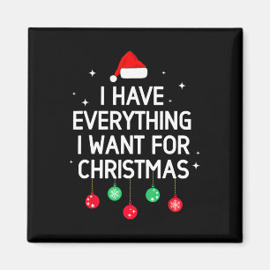 I Have Everything I Want For Christmas Its Me I'm Magnet