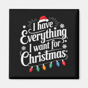 I Have Everything I Want For Christmas Its Me I'm Magnet