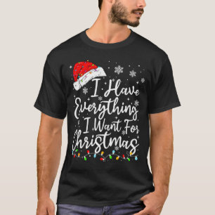 I Have Everything I Want For Christmas Its Me I'm  T-Shirt