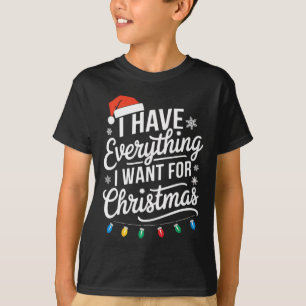 I Have Everything I Want For Christmas Its Me I'm T-Shirt