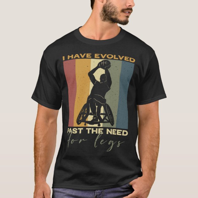 I have evolved past the need for legs Wheelchair B T-Shirt (Front)