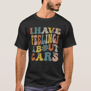 I Have Feelings About Cars Enthusiast Automotive T-Shirt