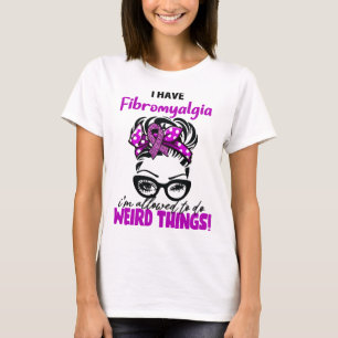 I Have Fibromyalgia I'm Allowed To Do Weird Things T-Shirt
