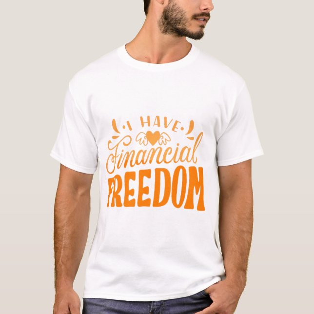 I HAVE FINANCIAL FREEDOM T-Shirt (Front)