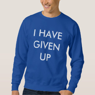 I HAVE GIVEN UP- Sweatshirt