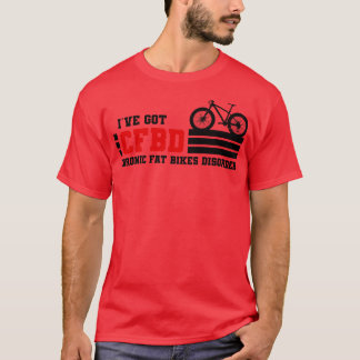 I have got CFBD Chronic fat bikes Disorder mtb T-Shirt