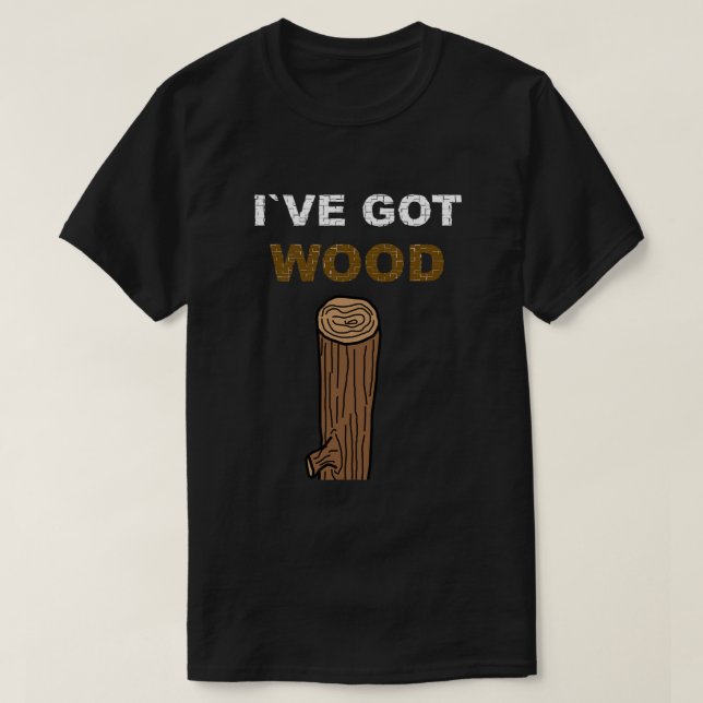 I Have Got Wood Classic T-Shirt.png T-Shirt (Design Front)