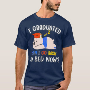 I Have Graduated Can I go Back to Bed Now Funny Gr T-Shirt