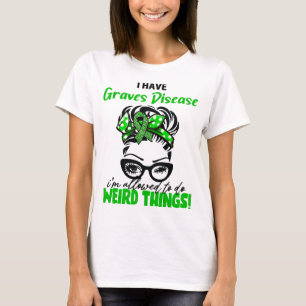 I Have Graves Disease I'm Allowed To Do Weird Thin T-Shirt